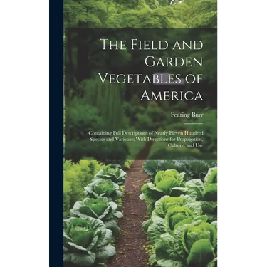 The Field and Garden Vegetables of America: Containing Full Descriptions of Nearly Eleven Hundred Species and Varieties; With Directions for Propagati