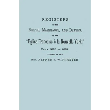Registers of the Births, Marriages, and Deaths of the Eglise Francoise a la Nouvelle York, from 1688 to 1804