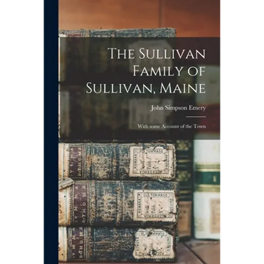 The Sullivan Family of Sullivan, Maine: With Some Account of the Town