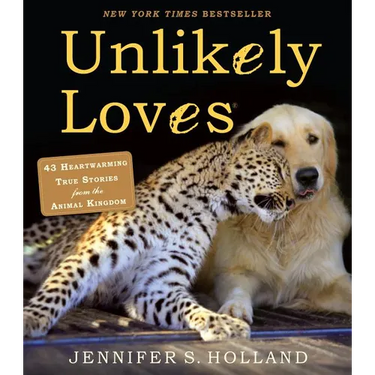 Unlikely Loves: 43 Heartwarming True Stories from the Animal Kingdom