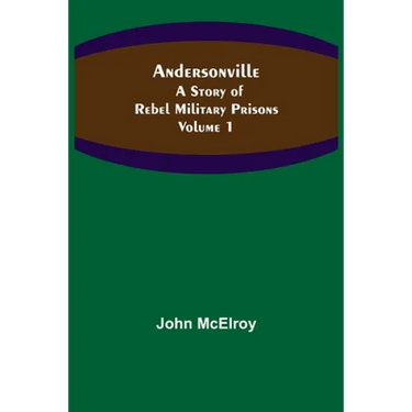 Andersonville: A Story of Rebel Military Prisons - Volume 1