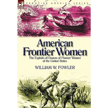 American Frontier Women: the Exploits of Dozens of Pioneer Women of the United States