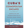 Cuba's Cosmopolitan Enclaves: Imperialism and Internationalism in Eastern Sugar Towns