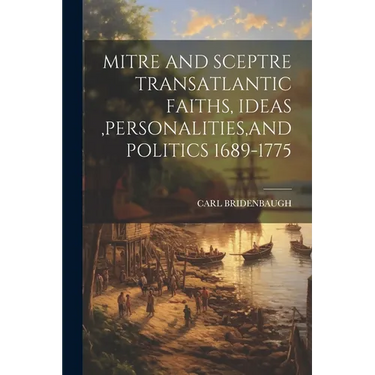 Mitre and Sceptre Transatlantic Faiths, Ideas, Personalities, and Politics 1689-1775