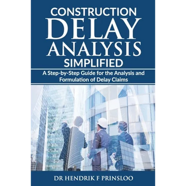 Construction Delay Analysis Simplified: A Step-by-Step Guide for the Analysis and Formulation of Delay Claims