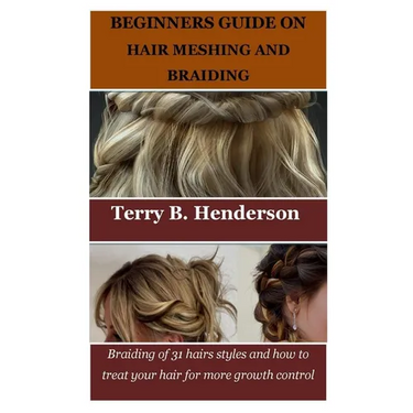 Beginners Guide on Hair Meshing and Braiding: Braiding of 31 hairs styles and how to treat your hair for more growth control