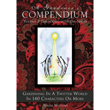 A Gardener's Compendium Volume 3 Gardening with the Senses: Gardening in a Twitter World in 140 Characters or More