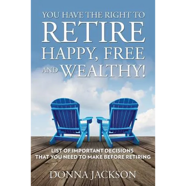You Have the Right to Retire Happy, Free and Wealthy! List of Important Decisions that You Need to Make Before Retiring