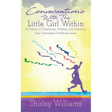 Conversations With The Little Girl Within: A Journey of Forgiveness, Healing, and Liberation from Unresolved Childhood Issues