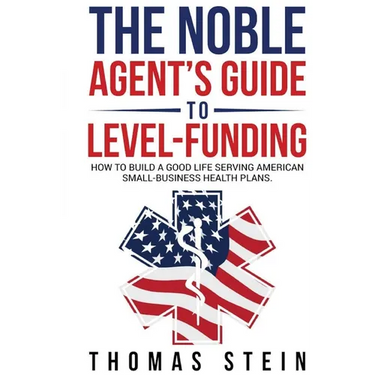 The Noble Agent's Guide to level Funding: How to build a good life serving American Small business health plans