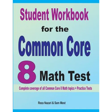 Student Workbook for the Common Core 8 Math Test: Complete coverage of all Common Core 8 Math topics + Practice Tests