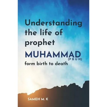 Understanding the Life of Prophet Muhammad (PBUH): From birth to death