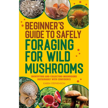 Beginner's Guide to Safely Foraging for Wild Mushrooms: Identifying and Collecting Mushrooms Sustainably with Confidence