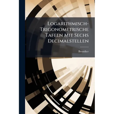 Logarithmisch-Trigonometrische Tafeln Mit Sechs Decimalstellen: Mit Rücksicht Auf Den Schulgebrauch