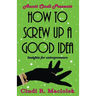 How to Screw Up A Good Idea: Insights for Entrepreneurs