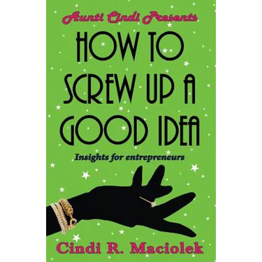 How to Screw Up A Good Idea: Insights for Entrepreneurs