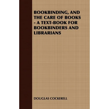 Bookbinding and the Care of Books: A Text-Book for Bookbinders and Librarians