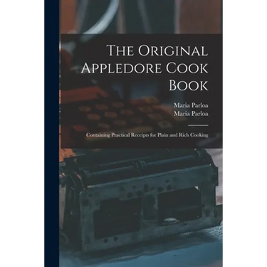 The Original Appledore Cook Book: Containing Practical Receipts for Plain and Rich Cooking