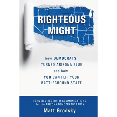Righteous Might: How Democrats Turned Arizona Blue and How You Can Flip Your Battleground State