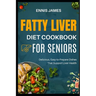 Fatty Liver Diet Cookbook for Seniors: Delicious, Easy-to-Prepare Dishes That Support Liver Health