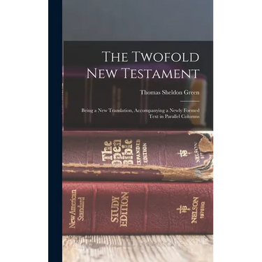 The Twofold New Testament: Being a new Translation, Accompanying a Newly Formed Text in Parallel Columns