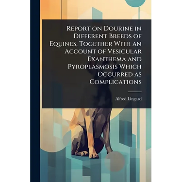 Report on Dourine in Different Breeds of Equines, Together With an Account of Vesicular Exanthema and Pyroplasmosis Which Occurred as Complications
