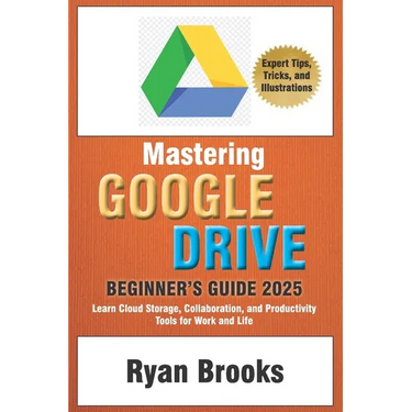Mastering Google Drive: A Comprehensive Beginner's Guide 2025: Learn Cloud Storage, Collaboration, and Productivity Tools for Work and Life