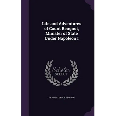 Life and Adventures of Count Beugnot, Minister of State Under Napoleon I