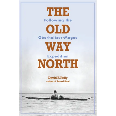 The Old Way North: Following the Oberholtzer-Magee Expedition