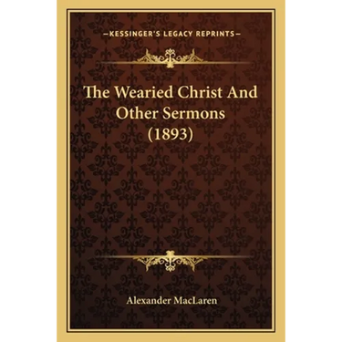 The Wearied Christ And Other Sermons (1893)