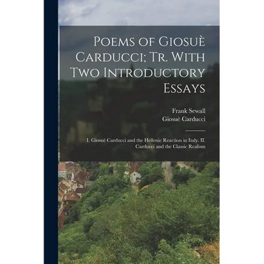 Poems of Giosuè Carducci; tr. With two Introductory Essays: I. Giosuè Carducci and the Hellenic Reaction in Italy. II. Carducci and the Classic Realis