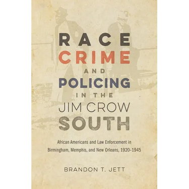 Race, Crime, and Policing in the Jim Crow South: African Americans and Law Enforcement in Birmingham, Memphis, and New Orleans, 1920-1945