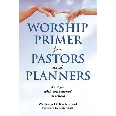 Worship Primer for Pastors and Planners What You Wish You Learned in School