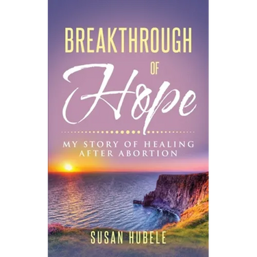Breakthrough of Hope: My Story Of Healing After Abortion