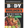 The Body Builders Kitchen: 150 Muscle-building, fat burning recipes with meal plans and workout guide to make you stronger
