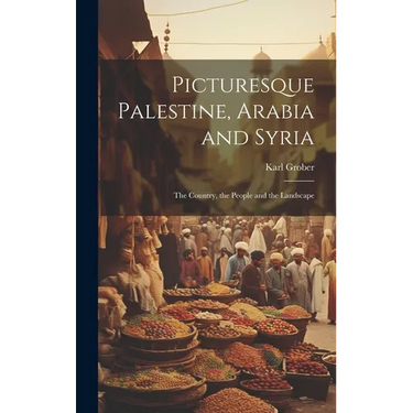 Picturesque Palestine, Arabia and Syria; the Country, the People and the Landscape