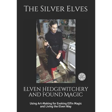 Elven Hedgewitchery and Found Magic: Using Art-Making for Evoking Elfin Magic and Living the Elven Way