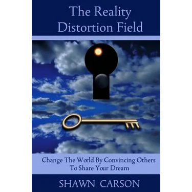 The Reality Distortion Field: Change the World by Convincing Others to Share Your Dream