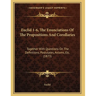 Euclid 1-6, The Enunciations Of The Propositions And Corollaries: Together With Questions On The Definitions, Postulates, Axioms, Etc. (1873)