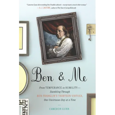 Ben & Me: From Temperance to Humility--Stumbling Through Ben Franklin's Thirteen Virtues, One Unvirtuous Day at a Time