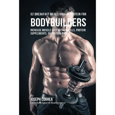 52 Bodybuilder Breakfast Meals High In Protein: Increase Muscle Fast Without Pills, Protein Supplements, or Protein Bars