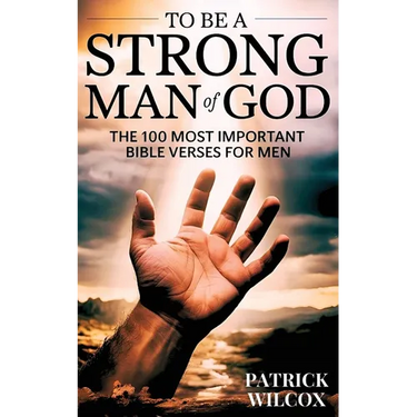 To Be A Strong Man Of God: The 100 Most Important Bible Verses for Men (Devotionals For Men Christian / Bible Study For Men)