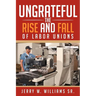 Ungrateful: The Rise and Fall of Labor Unions