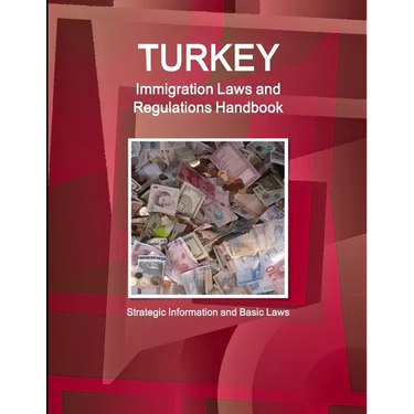 Turkey Immigration Laws and Regulations Handbook: Strategic Information and Basic Laws