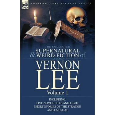 The Collected Supernatural and Weird Fiction of Vernon Lee: Volume 1-Including Five Novelettes and Eight Short Stories of the Strange and Unusual