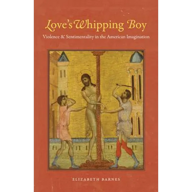 Love's Whipping Boy: Violence and Sentimentality in the American Imagination