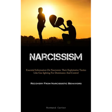 Narcissism: Essential Information On Narcissists: Their Exploitative Tactics Like Gas lighting For Dominance And Control (Recovery From Narcissistic B