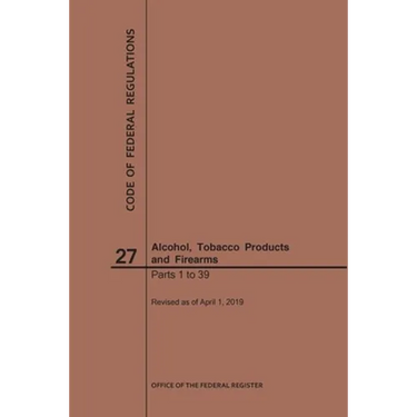 Code of Federal Regulations Title 27, Alcohol, Tobacco Products and Firearms, Parts 1-39, 2019