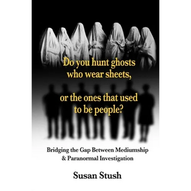 Do you hunt ghosts wearing sheets, or the ones that used to be people?: Bridging the Gap Between Mediumship & Paranormal Investigation