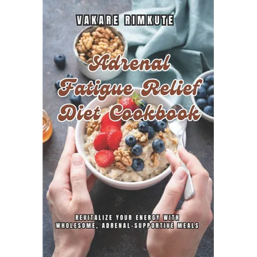 Adrenal Fatigue Relief Diet Cookbook: Revitalize Your Energy with Wholesome, Adrenal-Supportive Meals
